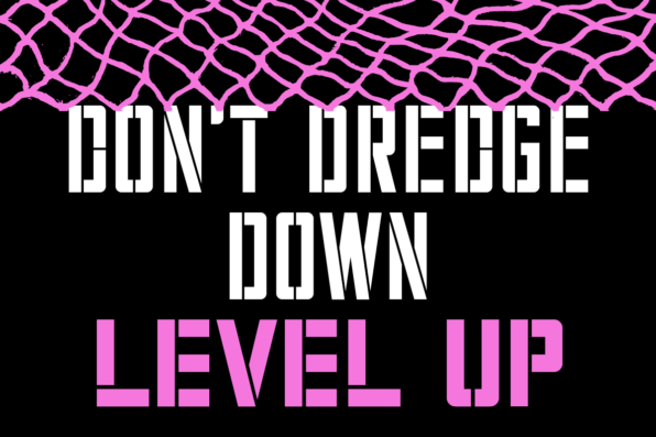 don't dredge down, level up